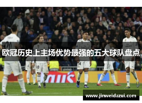 欧冠历史上主场优势最强的五大球队盘点