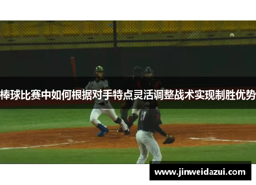 棒球比赛中如何根据对手特点灵活调整战术实现制胜优势
