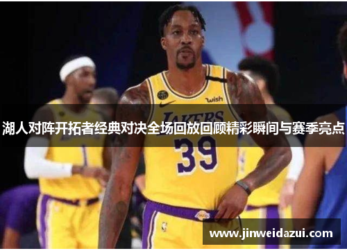 湖人对阵开拓者经典对决全场回放回顾精彩瞬间与赛季亮点