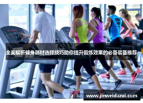 全面解析健身器材选择技巧助你提升锻炼效果的必备装备推荐