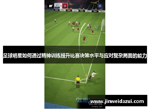 足球明星如何通过精神训练提升比赛决策水平与应对复杂局面的能力