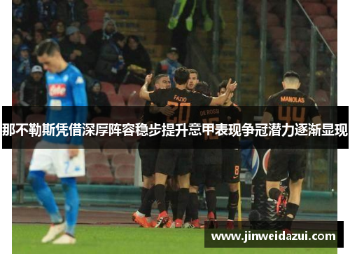 那不勒斯凭借深厚阵容稳步提升意甲表现争冠潜力逐渐显现