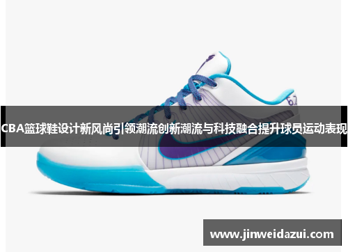 CBA篮球鞋设计新风尚引领潮流创新潮流与科技融合提升球员运动表现