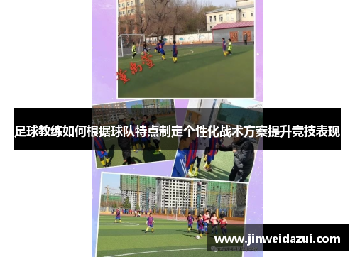足球教练如何根据球队特点制定个性化战术方案提升竞技表现